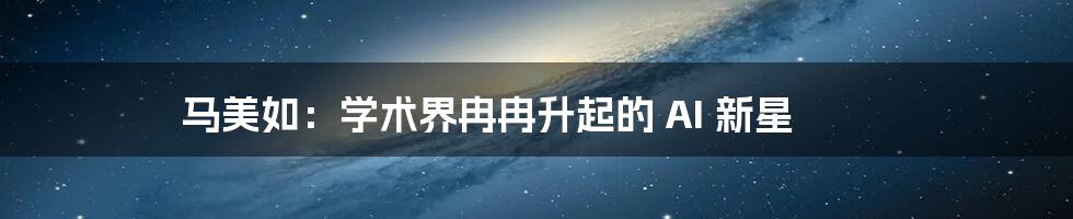 马美如：学术界冉冉升起的 AI 新星