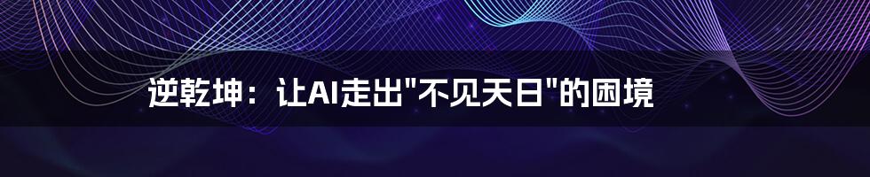 逆乾坤：让AI走出"不见天日"的困境