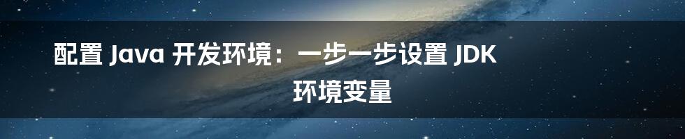 配置 Java 开发环境：一步一步设置 JDK 环境变量