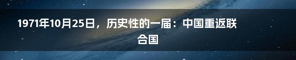 1971年10月25日，历史性的一届：中国重返联合国