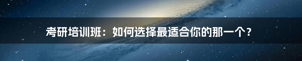 考研培训班：如何选择最适合你的那一个？