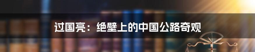 过国亮：绝壁上的中国公路奇观