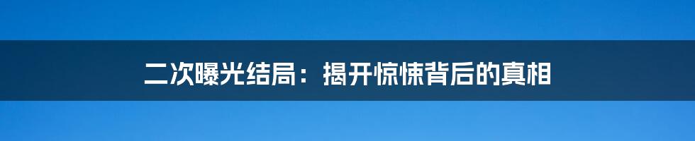 二次曝光结局：揭开惊悚背后的真相