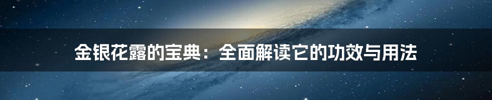 金银花露的宝典：全面解读它的功效与用法