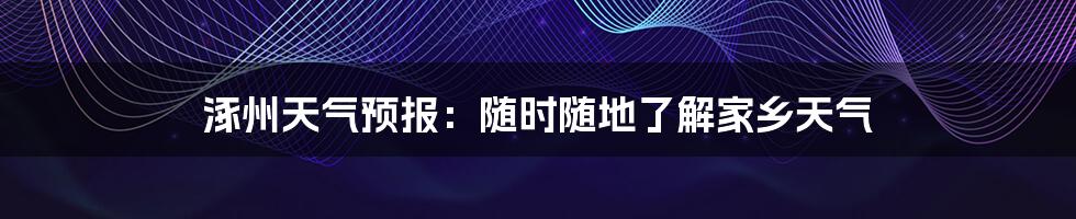 涿州天气预报：随时随地了解家乡天气