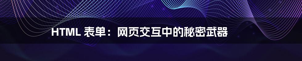 HTML 表单：网页交互中的秘密武器