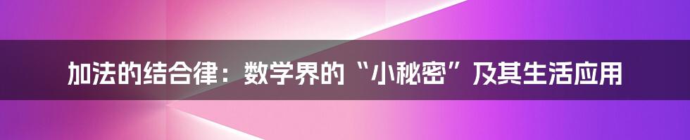 加法的结合律：数学界的“小秘密”及其生活应用