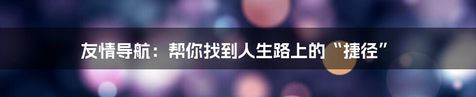 友情导航：帮你找到人生路上的“捷径”