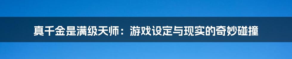 真千金是满级天师：游戏设定与现实的奇妙碰撞