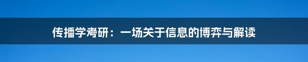 传播学考研：一场关于信息的博弈与解读