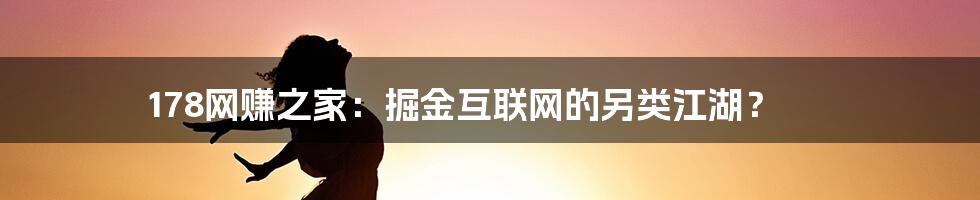 178网赚之家：掘金互联网的另类江湖？