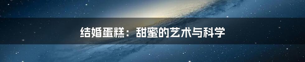 结婚蛋糕：甜蜜的艺术与科学