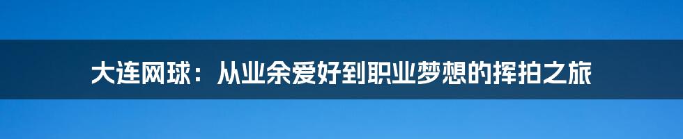 大连网球：从业余爱好到职业梦想的挥拍之旅