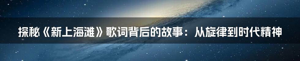 探秘《新上海滩》歌词背后的故事：从旋律到时代精神