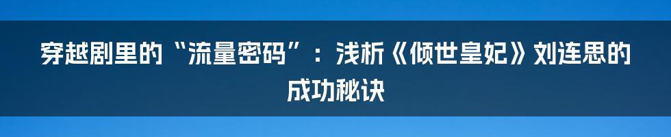 穿越剧里的“流量密码”：浅析《倾世皇妃》刘连思的成功秘诀