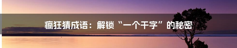 疯狂猜成语：解锁“一个干字”的秘密