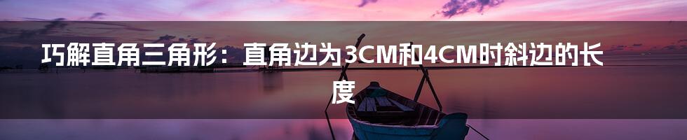 巧解直角三角形：直角边为3CM和4CM时斜边的长度