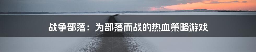 战争部落：为部落而战的热血策略游戏