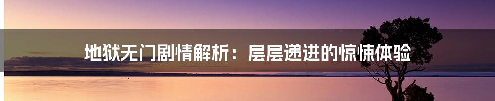 地狱无门剧情解析：层层递进的惊悚体验