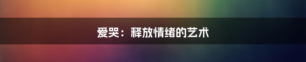 爱哭：释放情绪的艺术