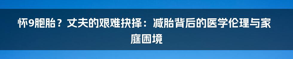 怀9胞胎？丈夫的艰难抉择：减胎背后的医学伦理与家庭困境