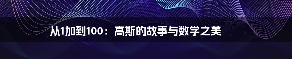 从1加到100：高斯的故事与数学之美