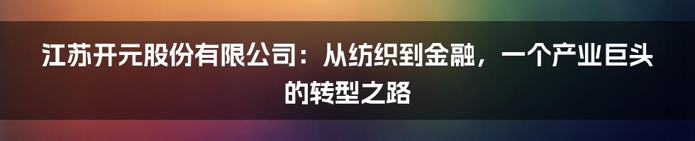 江苏开元股份有限公司：从纺织到金融，一个产业巨头的转型之路