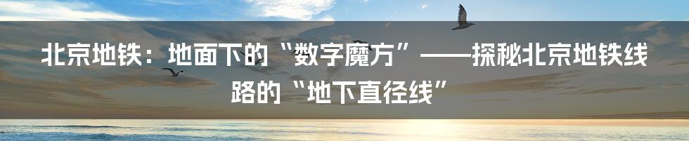 北京地铁：地面下的“数字魔方”——探秘北京地铁线路的“地下直径线”