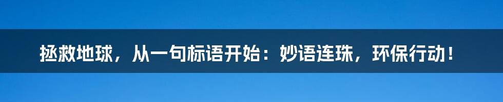 拯救地球，从一句标语开始：妙语连珠，环保行动！