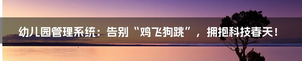 幼儿园管理系统：告别“鸡飞狗跳”，拥抱科技春天！