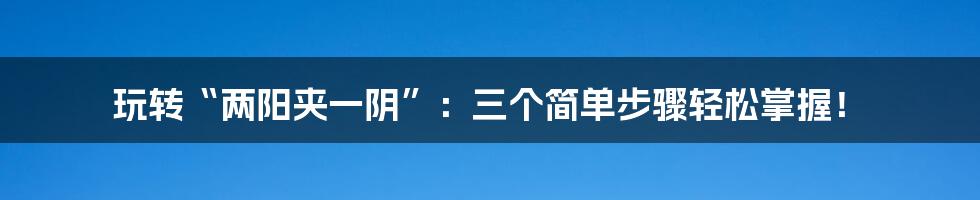 玩转“两阳夹一阴”：三个简单步骤轻松掌握！