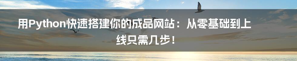 用Python快速搭建你的成品网站：从零基础到上线只需几步！