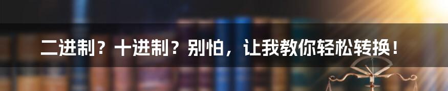 二进制？十进制？别怕，让我教你轻松转换！