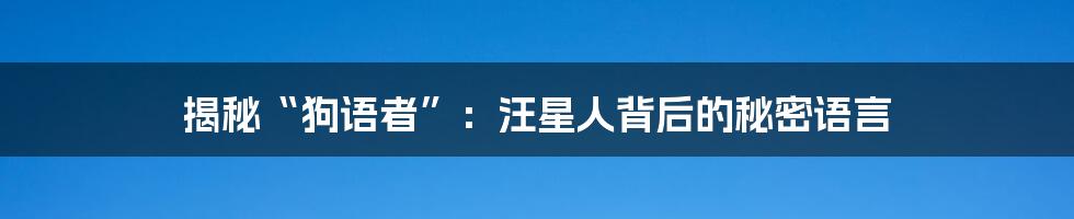 揭秘“狗语者”：汪星人背后的秘密语言