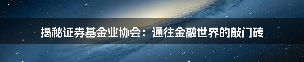 揭秘证券基金业协会：通往金融世界的敲门砖