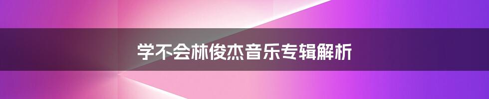 学不会林俊杰音乐专辑解析