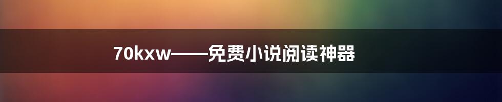 70kxw——免费小说阅读神器