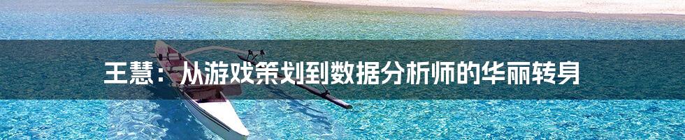 王慧：从游戏策划到数据分析师的华丽转身