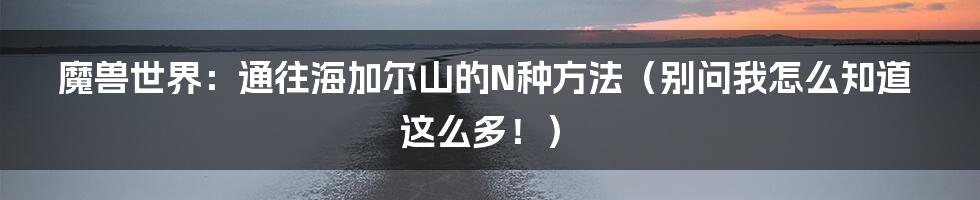 魔兽世界：通往海加尔山的N种方法（别问我怎么知道这么多！）