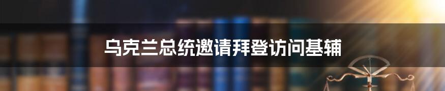 乌克兰总统邀请拜登访问基辅