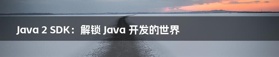 Java 2 SDK：解锁 Java 开发的世界