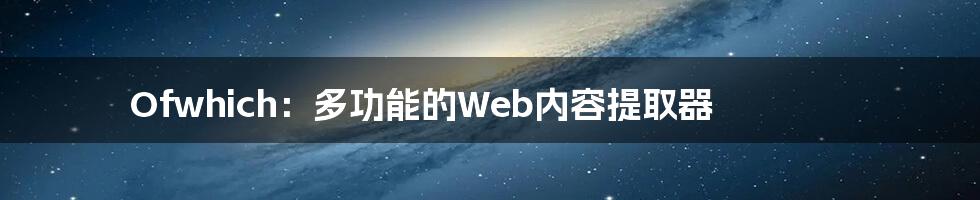 Ofwhich：多功能的Web内容提取器