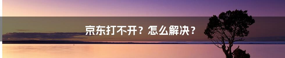 京东打不开？怎么解决？