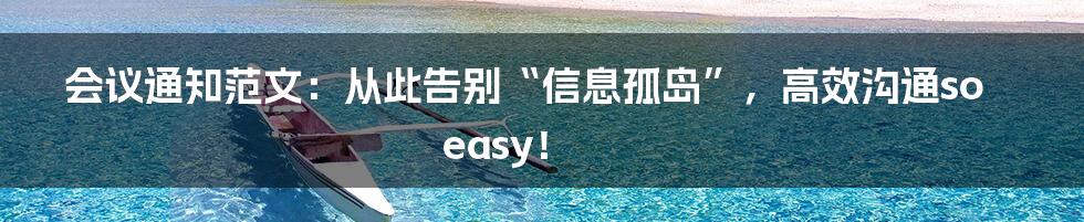 会议通知范文：从此告别“信息孤岛”，高效沟通so easy！