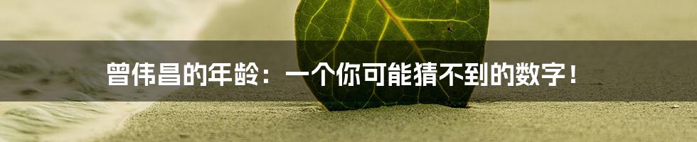 曾伟昌的年龄：一个你可能猜不到的数字！