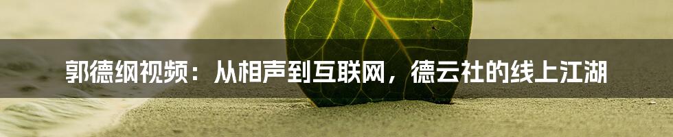 郭德纲视频：从相声到互联网，德云社的线上江湖