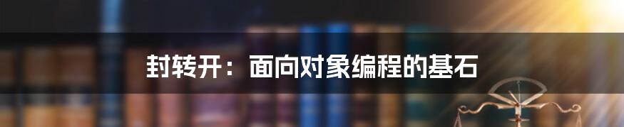 封转开：面向对象编程的基石