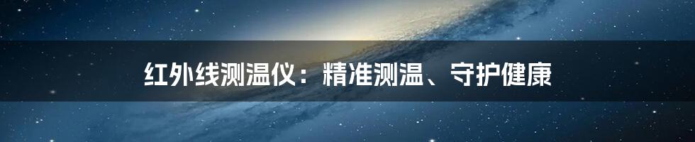 红外线测温仪：精准测温、守护健康