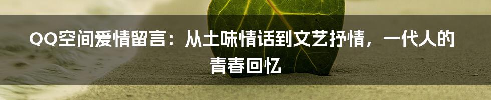 QQ空间爱情留言：从土味情话到文艺抒情，一代人的青春回忆