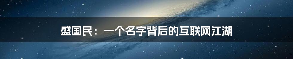 盛国民：一个名字背后的互联网江湖